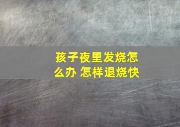 孩子夜里发烧怎么办 怎样退烧快